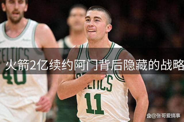 火箭2亿续约阿门背后隐藏的战略考量